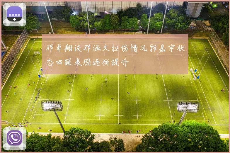 邓卓翔谈邓涵文拉伤情况郭嘉宇状态回暖表现逐渐提升