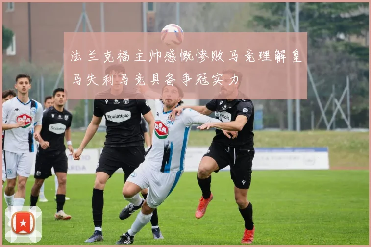 法兰克福主帅感慨惨败马竞理解皇马失利马竞具备争冠实力