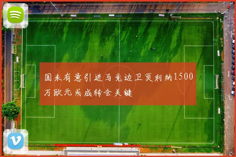 国米有意引进马竞边卫莫利纳1500万欧元或成转会关键