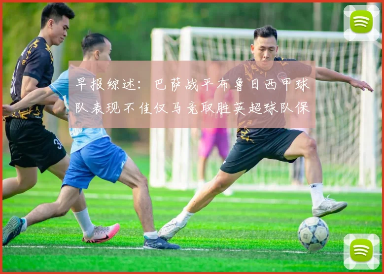 早报综述：巴萨战平布鲁日西甲球队表现不佳仅马竞取胜英超球队保持不败