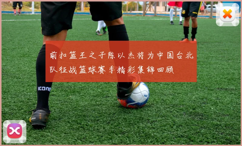 前扣篮王之子陈以杰将为中国台北队征战篮球赛季精彩集锦回顾