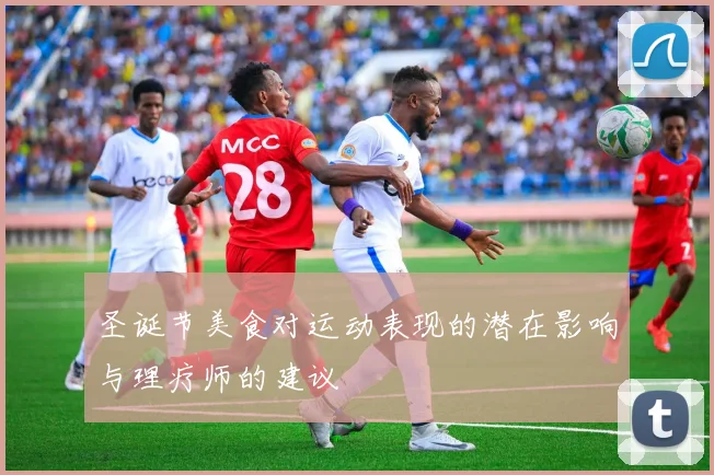 圣诞节美食对运动表现的潜在影响与理疗师的建议