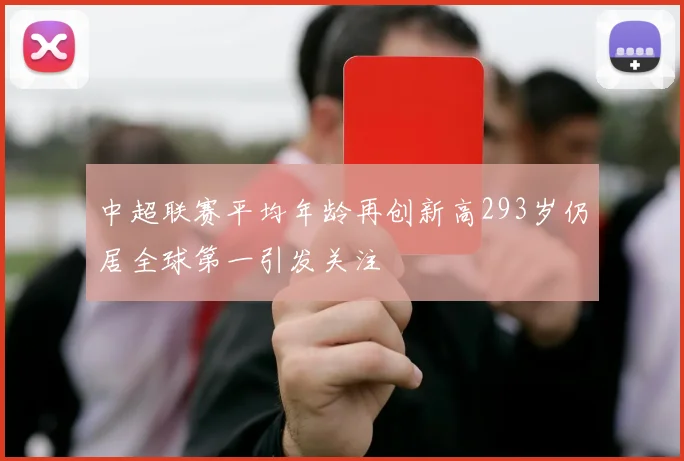 中超联赛平均年龄再创新高293岁仍居全球第一引发关注