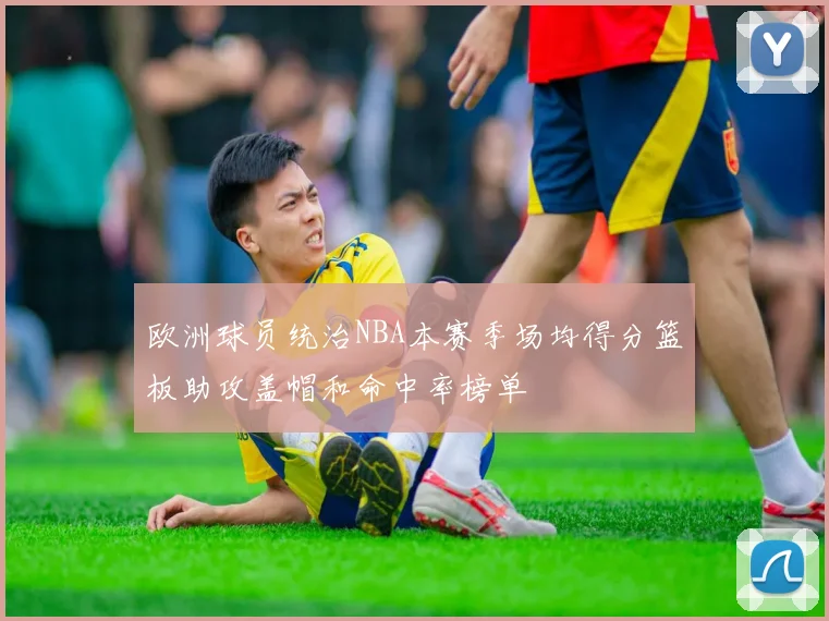 欧洲球员统治NBA本赛季场均得分篮板助攻盖帽和命中率榜单