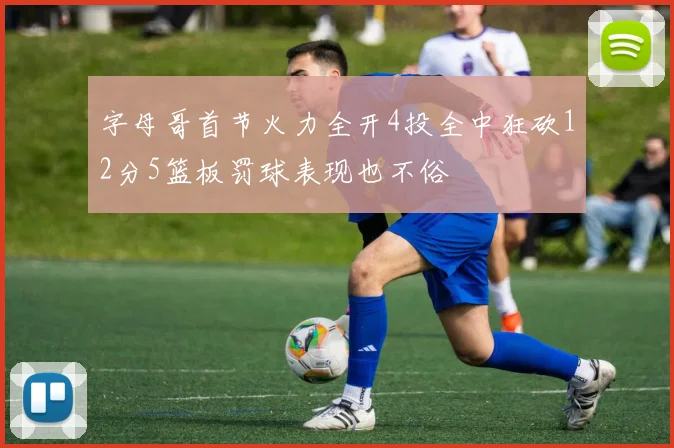 字母哥首节火力全开4投全中狂砍12分5篮板罚球表现也不俗