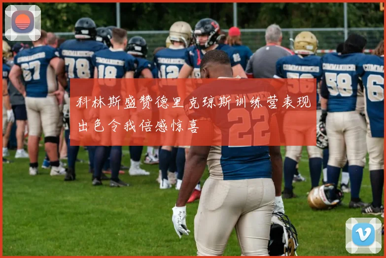 科林斯盛赞德里克琼斯训练营表现出色令我倍感惊喜