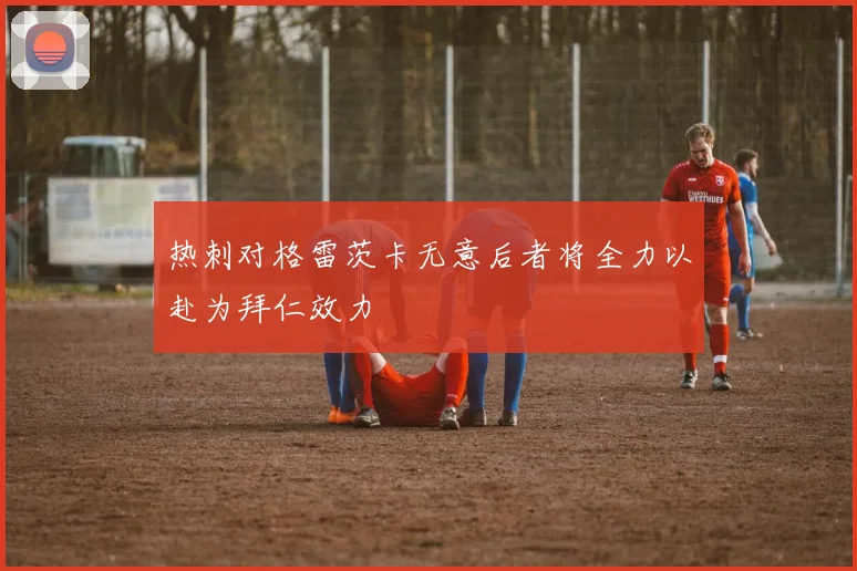 热刺对格雷茨卡无意后者将全力以赴为拜仁效力