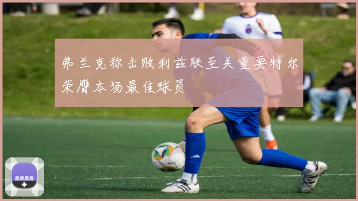 弗兰克称击败利兹联至关重要特尔荣膺本场最佳球员
