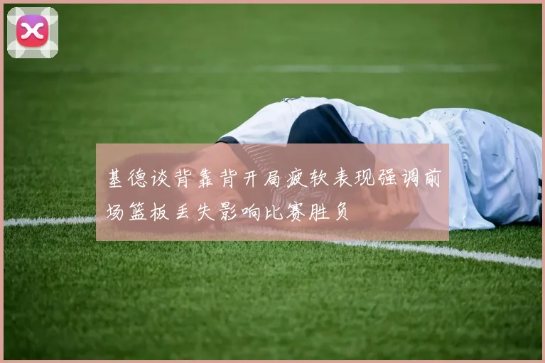 基德谈背靠背开局疲软表现强调前场篮板丢失影响比赛胜负