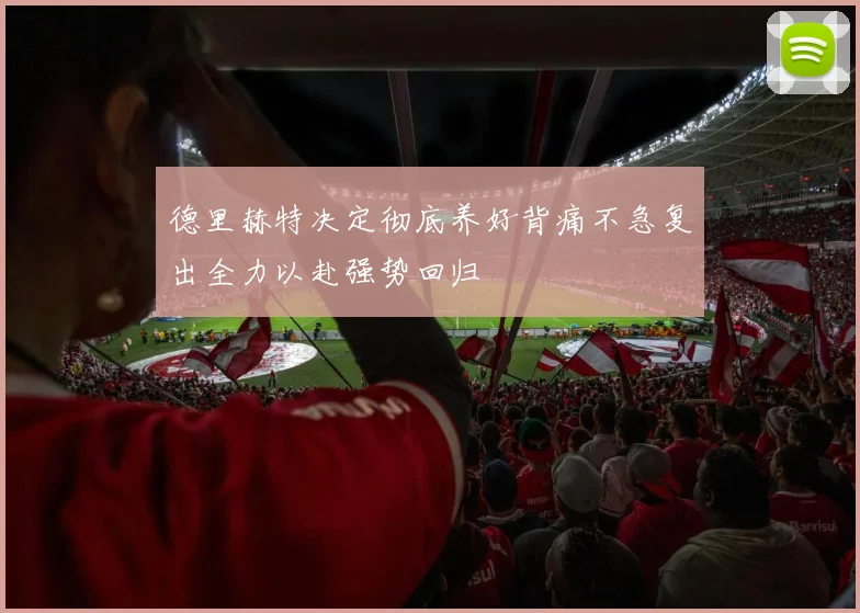 德里赫特决定彻底养好背痛不急复出全力以赴强势回归