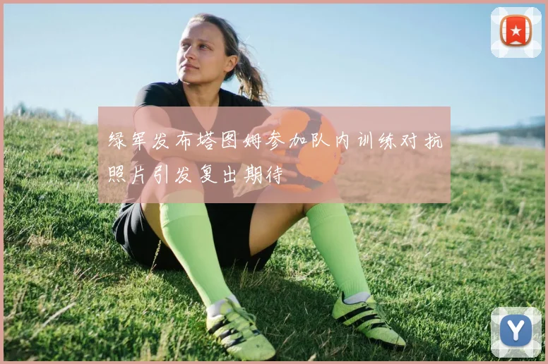 绿军发布塔图姆参加队内训练对抗照片引发复出期待