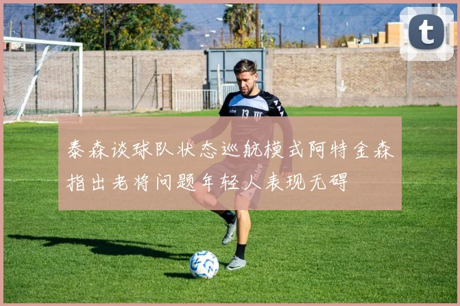 泰森谈球队状态巡航模式阿特金森指出老将问题年轻人表现无碍