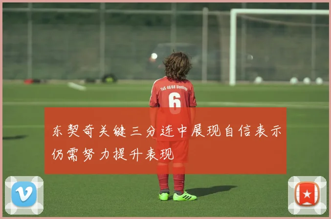 东契奇关键三分连中展现自信表示仍需努力提升表现