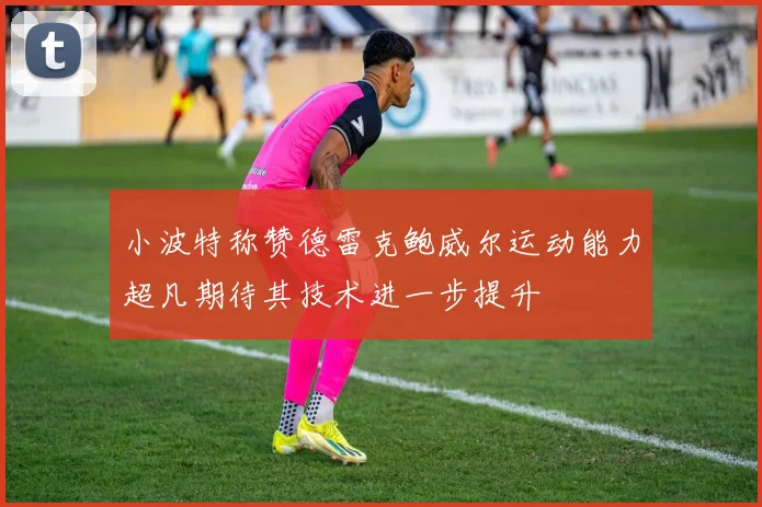 小波特称赞德雷克鲍威尔运动能力超凡期待其技术进一步提升