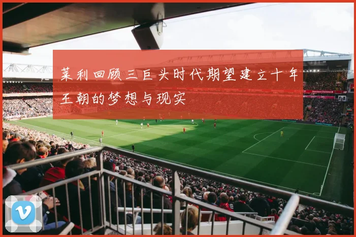 莱利回顾三巨头时代期望建立十年王朝的梦想与现实