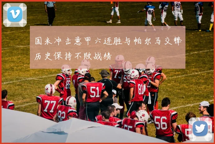 国米冲击意甲六连胜与帕尔马交锋历史保持不败战绩