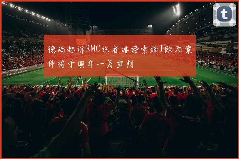 德尚起诉RMC记者诽谤索赔1欧元案件将于明年一月宣判