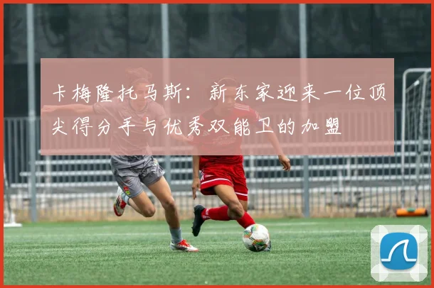卡梅隆托马斯:新东家迎来一位顶尖得分手与优秀双能卫的加盟