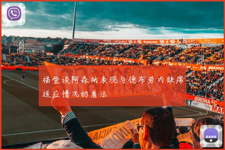 福登谈阿森纳表现与德布劳内缺席适应情况的看法