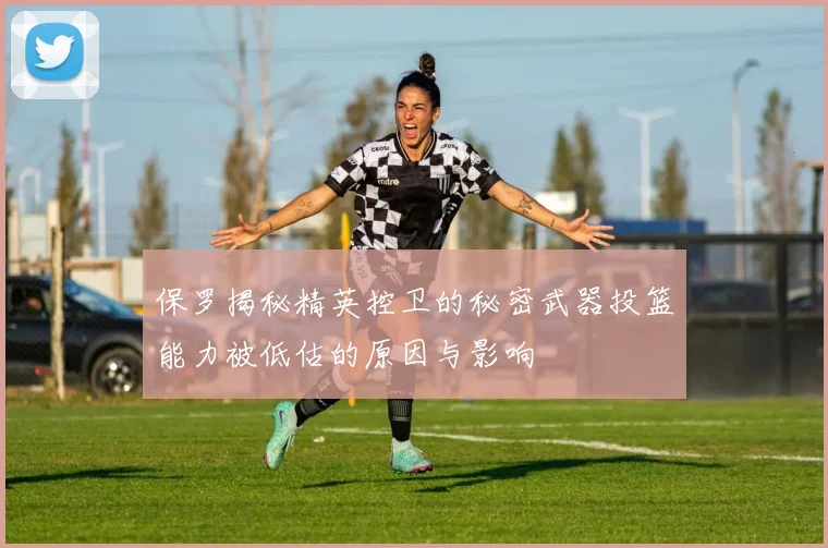 保罗揭秘精英控卫的秘密武器投篮能力被低估的原因与影响